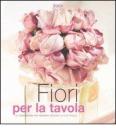 Fiori per la tavola. Le composizioni per rendere speciale la tua tavola
