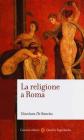 La religione a Roma. Luoghi, culti, sacerdoti, d�i