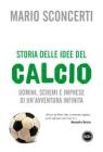 Storia delle idee del calcio. Uomini, schemi e imprese di un'avventura infinita
