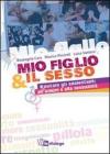 Mio figlio & il sesso. Educare gli adolescenti all'amore e alla sessualit�
