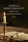 Amore mio uccidi Garibaldi. eBook