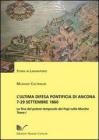 L' ultima difesa pontificia di Ancona 7-29 settembre 1860. La fine del potere temporale dei papi nelle Marche vol.1