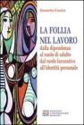 La follia nel lavoro dalla dipendenza al ruolo di adulto dal ruolo lavorativo all'identit� personale