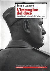 L' immagine del Duce. Mussolini nelle fotografie dell'Istituto Luce