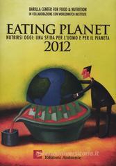Eating planet 2012. Nutrirsi oggi: una sfida per l'uomo e il pianeta Eating planet 2012. Nutrirsi oggi: una sfida per l'uomo e il pianeta
