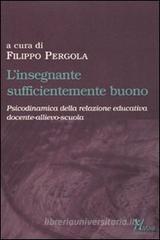 L' insegnante sufficientemente buono. Psicodinamica della relazione educativa tra docente-allievo-scuola L' insegnante sufficientemente buono. Psicodinamica della relazione educativa tra docente-allievo-scuola