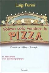 Volevo solo vendere la pizza. Le disavventure di un piccolo imprenditore Volevo solo vendere la pizza. Le disavventure di un piccolo imprenditore