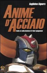 Anime d'acciaio. Guida al collezionismo di robot giapponesi Anime d'acciaio. Guida al collezionismo di robot giapponesi