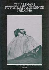Gli Alinari fotografi a Firenze (1852-1920). Rigore e magia dei grandi fotografi fiorentini Gli Alinari fotografi a Firenze (1852-1920). Rigore e magia dei grandi fotografi fiorentini