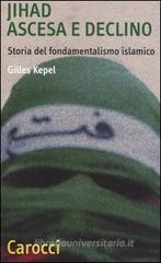 Jihad. Ascesa e declino. Storia del fondamentalismo islamico Jihad. Ascesa e declino. Storia del fondamentalismo islamico