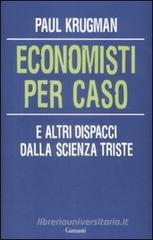 Economisti per caso. E altri dispacci dalla Scienza Triste Economisti per caso. E altri dispacci dalla Scienza Triste
