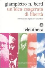 Un' idea esagerata di libertà. Introduzione al pensiero anarchico Un' idea esagerata di libertà. Introduzione al pensiero anarchico