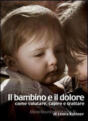 Il bambino e il dolore. Come valutare, capire e trattare Il bambino e il dolore. Come valutare, capire e trattare