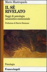 Il sé rivelato. Saggi di psicologia umanistico-esistenziale Il sé rivelato. Saggi di psicologia umanistico-esistenziale