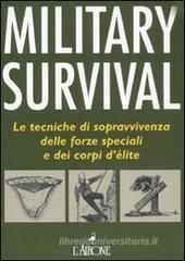 Military survival. Le tecniche di sopravvivenza delle forze speciali e dei corpi d'�lite