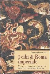 I cibi di Roma imperiale. Vita, filosofia e ricette del gastronomo apicio. Con ediz. critica del De re coquinaria I cibi di Roma imperiale. Vita, filosofia e ricette del gastronomo apicio. Con ediz. critica del De re coquinaria