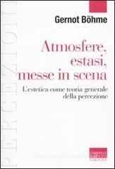 Atmosfere, estasi, messe in scena. L'estetica come teoria generale della percezione Atmosfere, estasi, messe in scena. L'estetica come teoria generale della percezione