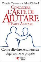 Conoscere l'arte di aiutare e farsi aiutare. Come alleviare le sofferenze degli altri e le proprie Conoscere l'arte di aiutare e farsi aiutare. Come alleviare le sofferenze degli altri e le proprie