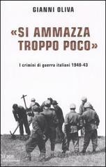 «Si ammazza troppo poco». I crimini di guerra italiani. 1940-43 «Si ammazza troppo poco». I crimini di guerra italiani. 1940-43