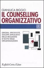 Il counselling organizzativo. Origini, specificità, sviluppi applicativi della relazione d'aiuto nelle organizzazioni Il counselling organizzativo. Origini, specificità, sviluppi applicativi della relazione d'aiuto nelle organizzazioni