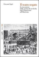 Il teatro negato. Le invenzioni dello spettacolo in Sicilia dal Cinquecento all'Ottocento Il teatro negato. Le invenzioni dello spettacolo in Sicilia dal Cinquecento all'Ottocento