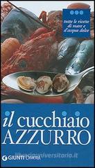 Il cucchiaio azzurro. Oltre 800 ricette di mare e d'acqua dolce Il cucchiaio azzurro. Oltre 800 ricette di mare e d'acqua dolce