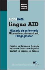 Alphabeta lingua AID. Glosario de infermeria. Espanol-Italiano-Deutsch, Italiano-Espanol-Deutsch, Deutsch-Espanol-Italiano Alphabeta lingua AID. Glosario de infermeria. Espanol-Italiano-Deutsch, Italiano-Espanol-Deutsch, Deutsch-Espanol-Italiano