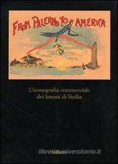 From Palermo to America. L'iconografia commericale dei limoni di Sicilia. Catalogo della mostra (Palermo, 28 marzo-30 aprile 2007) From Palermo to America. L'iconografia commericale dei limoni di Sicilia. Catalogo della mostra (Palermo, 28 marzo-30 aprile 2007)