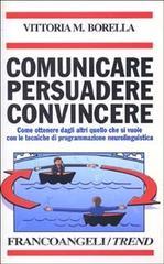 Comunicare persuadere convincere. Come ottenere dagli altri quello che si vuole con le tecniche di programmazione neurolinguistica Comunicare persuadere convincere. Come ottenere dagli altri quello che si vuole con le tecniche di programmazione neurolinguistica