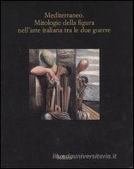 Mediterraneo. Mitologie della figura nell'arte italiana fra le due guerre. Catalogo della mostra (Marsala, 12 luglio-18 ottobre 2008) Mediterraneo. Mitologie della figura nell'arte italiana fra le due guerre. Catalogo della mostra (Marsala, 12 luglio-18 ottobre 2008)