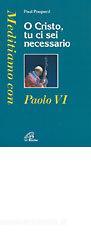 O Cristo tu ci sei necessario. Meditiamo con Paolo VI O Cristo tu ci sei necessario. Meditiamo con Paolo VI