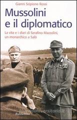 Mussolini e il diplomatico. La vita e i diari di Serafino Mazzolini, un monarchico a Salò Mussolini e il diplomatico. La vita e i diari di Serafino Mazzolini, un monarchico a Salò