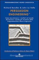Persuasion engineering. Come massimizzare i risultati nel mondo del business usando gli strumenti della programmazione neuro-linguistica