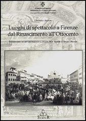 Luoghi di spettacolo a Firenze dal Rinascimento all'Ottocento. Itinerario di divertimento e festa fra teatri e spazi urbani Luoghi di spettacolo a Firenze dal Rinascimento all'Ottocento. Itinerario di divertimento e festa fra teatri e spazi urbani