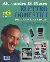 Elettrodomestici della casa sana e sicura. Come sceglierli, evitare i pericoli e risparmiare tempo, soldi energia Elettrodomestici della casa sana e sicura. Come sceglierli, evitare i pericoli e risparmiare tempo, soldi energia