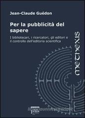 Per la pubblicità del sapere. I bibliotecari, i ricercatori, gli editori e il controllo dell'editoria scientifica Per la pubblicità del sapere. I bibliotecari, i ricercatori, gli editori e il controllo dell'editoria scientifica