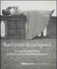 Racconto di un'epoca. Fotografie dagli album della principessa Anna Maria Borghese Racconto di un'epoca. Fotografie dagli album della principessa Anna Maria Borghese