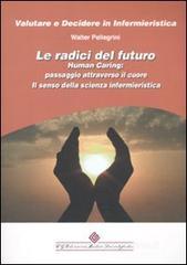 Le radici del futuro. Human caring: passaggio attraverso il cuore. Il senso della scienza infermieristica Le radici del futuro. Human caring: passaggio attraverso il cuore. Il senso della scienza infermieristica