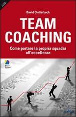 Team coaching. Come portare la propria squadra all'eccellenza Team coaching. Come portare la propria squadra all'eccellenza