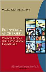 Fu invitato anche Gesù. Conversazioni sulla vocazione famigliare Fu invitato anche Gesù. Conversazioni sulla vocazione famigliare