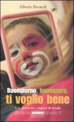 Buongiorno, buonasera, ti voglio bene. Un clown tra i ragazzi di strada Buongiorno, buonasera, ti voglio bene. Un clown tra i ragazzi di strada
