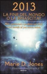 2013. La fine del mondo o la rinascita? Miti, predizioni e profezie sul 2012 e sul mondo al suo nuovo inizio 2013. La fine del mondo o la rinascita? Miti, predizioni e profezie sul 2012 e sul mondo al suo nuovo inizio