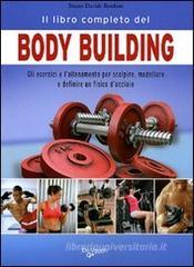 Il libro completo del body building. Gli esercizi e l'allenamento per scolpire, modellare e definire un fisico d'acciaio Il libro completo del body building. Gli esercizi e l'allenamento per scolpire, modellare e definire un fisico d'acciaio