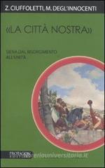 «La città nostra». Siena dal Risorgimento all'Unità «La città nostra». Siena dal Risorgimento all'Unità