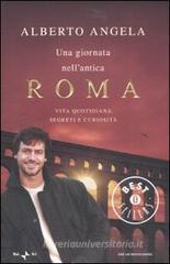 Una giornata nell'antica Roma. Vita quotidiana, segreti e curiosità Una giornata nell'antica Roma. Vita quotidiana, segreti e curiosità