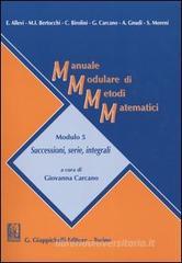 Manuale modulare di metodi matematici. Modulo 5: Successioni, serie, integrali Manuale modulare di metodi matematici. Modulo 5: Successioni, serie, integrali