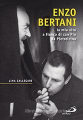 Enzo Bertani. La mia vita a fianco di San Pio da Pietrelcina Enzo Bertani. La mia vita a fianco di San Pio da Pietrelcina