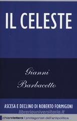Il Celeste. Ascesa e declino di Roberto Formigoni Il Celeste. Ascesa e declino di Roberto Formigoni