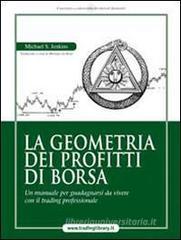 La geometria dei profitti di borsa. Un manuale per guadagnarsi da vivere con il trading professionale La geometria dei profitti di borsa. Un manuale per guadagnarsi da vivere con il trading professionale