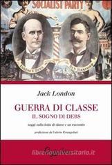 Guerra di classe. Il sogno di Debs. Saggi sulla lotta di classe negli Stati Uniti e un racconto Guerra di classe. Il sogno di Debs. Saggi sulla lotta di classe negli Stati Uniti e un racconto